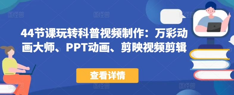 44节课玩转科普视频制作：万彩动画大师、PPT动画、剪映视频剪辑，一课搞定科普视频制作-财富区