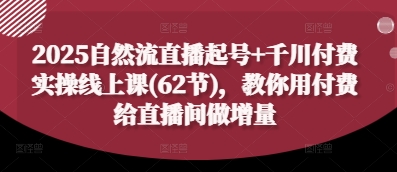 2025自然流直播起号+千川付费实操线上课(62节)，教你用付费给直播间做增量-财富区