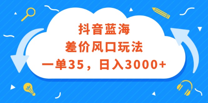 （12322期）抖音蓝海差价风口玩法，一单35，日入3000+-财富区
