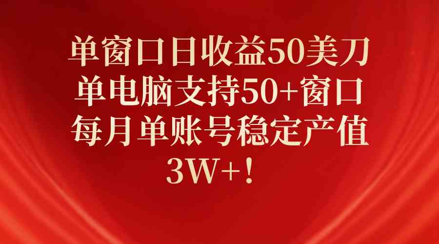 （10144期）单窗口日收益50美刀，单电脑支持50+窗口，每月单账号稳定产值3W+！-财富区