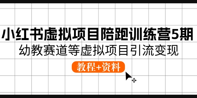 小红书虚拟项目陪跑训练营5期，幼教赛道等虚拟项目引流变现 (教程+资料)-财富区