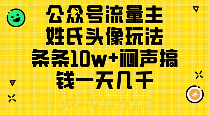 （11067期）公众号流量主，姓氏头像玩法，条条10w+闷声搞钱一天几千，详细教程-财富区