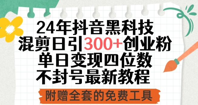 24年抖音黑科技混剪日引300+创业粉，单日变现四位数不封号最新教程-财富区