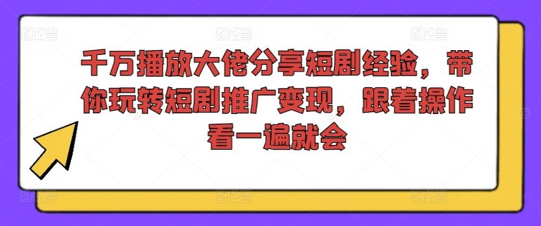 千万播放大佬分享短剧经验，带你玩转短剧推广变现，跟着操作看一遍就会-财富区