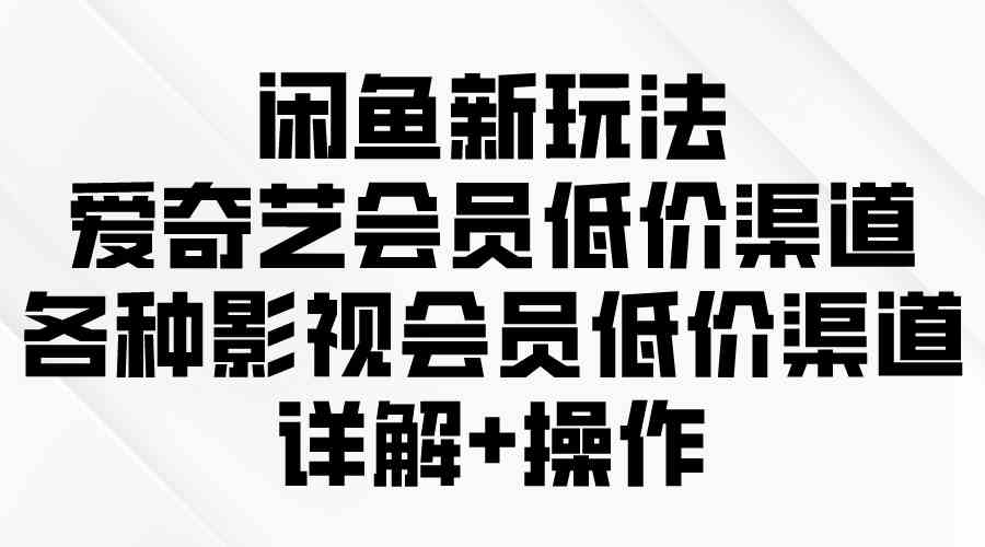 （9950期）闲鱼新玩法，爱奇艺会员低价渠道，各种影视会员低价渠道详解-财富区