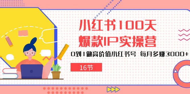 小红书100天爆款IP实操营，0到1做高价值小红书号，每月多赚3000+（16节）-财富区