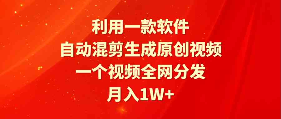 （9472期）利用一款软件，自动混剪生成原创视频，一个视频全网分发，月入1W+附软件-财富区