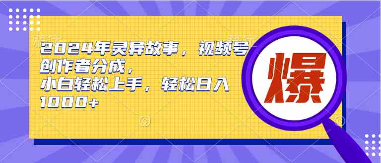 （9833期）2024年灵异故事，视频号创作者分成，小白轻松上手，轻松日入1000+-财富区