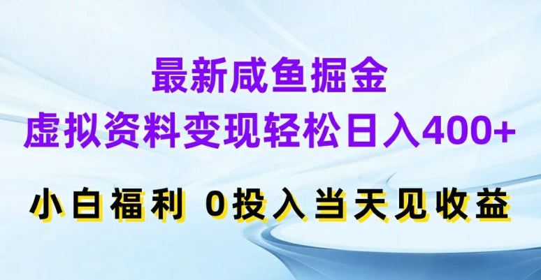 最新咸鱼掘金，虚拟资料变现，轻松日入400+，小白福利，0投入当天见收益【揭秘】-财富区