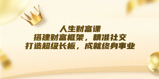 人生财富课：搭建财富框架，精准社交，打造超级长板，成就终身事业-财富区