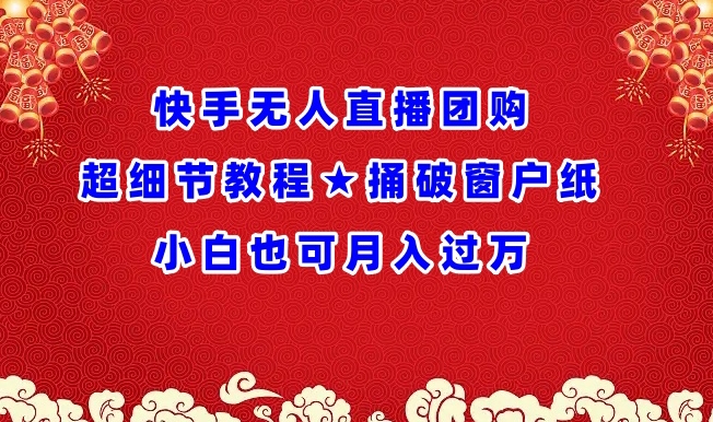 快手无人直播团购超细节教程★捅破窗户纸小白也可月人过万-财富区
