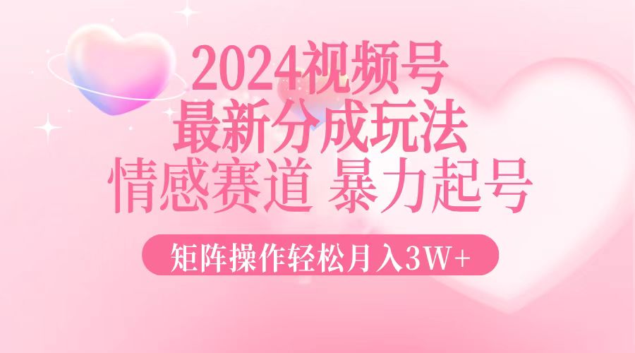 （12922期）2024最新视频号分成玩法，情感赛道，暴力起号，矩阵操作轻松月入3W+-财富区