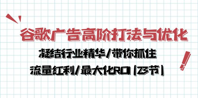 谷歌广告高阶打法与优化，凝结行业精华/带你抓住流量红利/最大化ROI(23节)-财富区