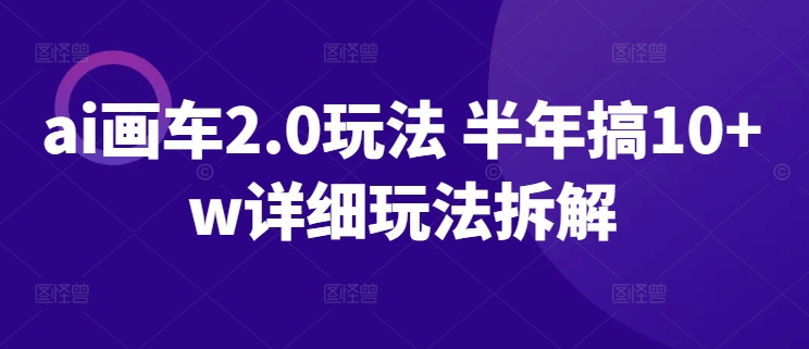 ai画车2.0玩法 半年搞10+w详细玩法拆解-财富区