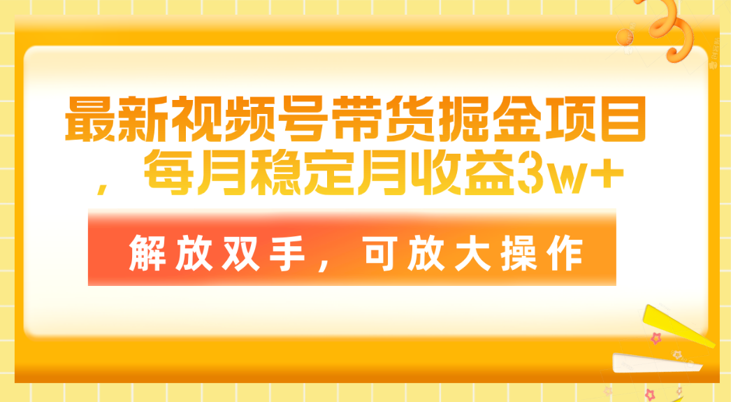 （11010期）最新视频号带货掘金项目，每月稳定月收益3w+，解放双手，可放大操作-财富区