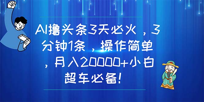 （11033期）AI撸头条3天必火，3分钟1条，操作简单，月入20000+小白超车必备！-财富区