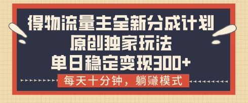 得物流量主全新分成计划模式，原创独家玩法，每天十分钟，躺挣模式，单日稳定变现3张+【揭秘】-财富区