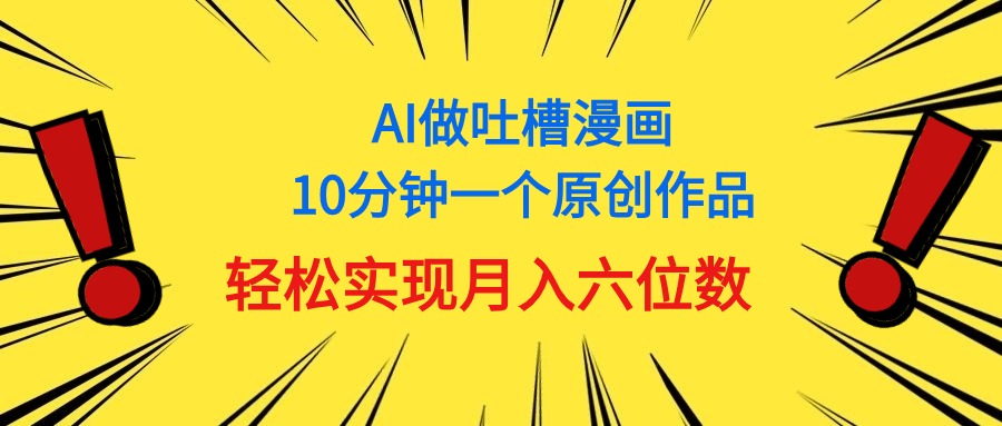 （11065期）用AI做中式吐槽漫画，10分钟一个原创作品，轻松实现月入6位数-财富区