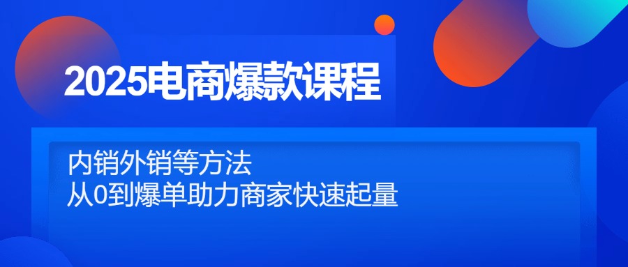 2025电商爆款课程，内销外销等方法，从0到爆单助力商家快速起量-财富区