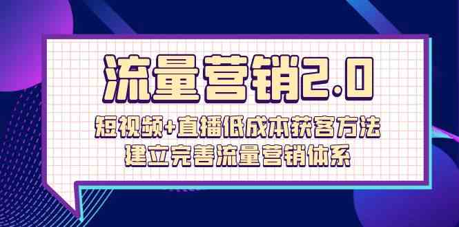 流量营销2.0：短视频+直播低成本获客方法，建立完善流量营销体系（72节）-财富区