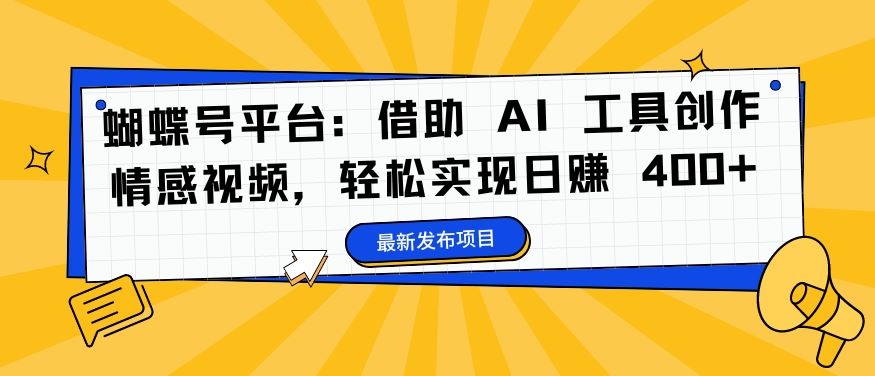 蝴蝶号平台：借助 AI 工具创作情感视频，轻松实现日赚 400+【揭秘】-财富区