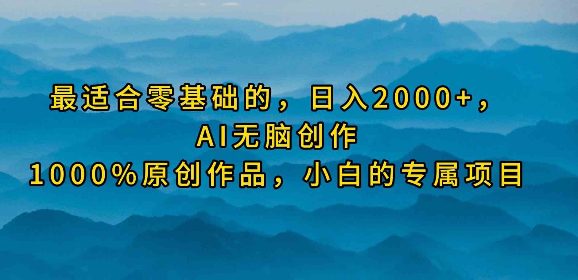 （9866期）最适合零基础的，日入2000+，AI无脑创作，100%原创作品，小白的专属项目-财富区