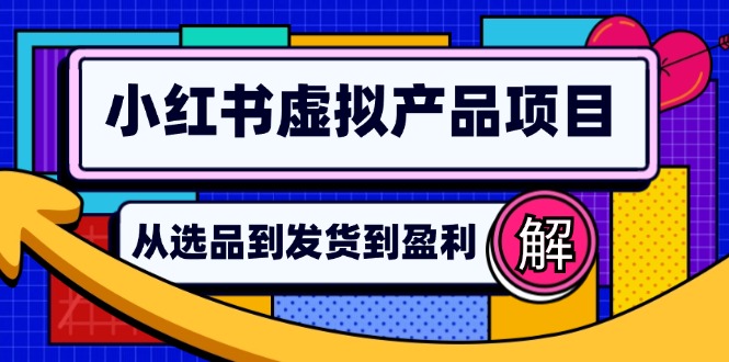 （12937期）小红书虚拟产品店铺运营指南：从选品到自动发货，轻松实现日躺赚几百-财富区