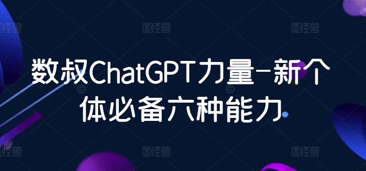 数叔ChatGPT力量-新个体必备六种能力-财富区