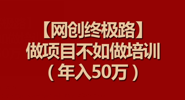 【网创终极路】做项目不如做项目培训，年入50万-财富区