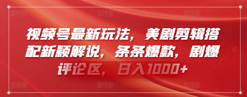 视频号最新玩法，美剧剪辑搭配新颖解说，条条爆款，剧爆评论区，日入1000+-财富区