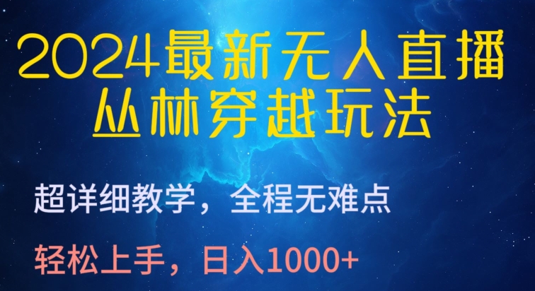 2024最新无人直播，丛林穿越玩法，超详细教学，全程无难点，轻松上手，日入1000+-财富区