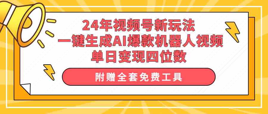 （10024期）24年视频号新玩法 一键生成AI爆款机器人视频，单日轻松变现四位数-财富区