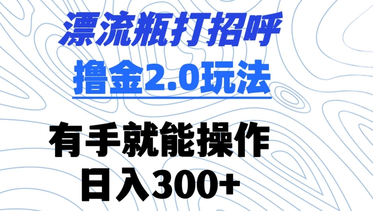 漂流瓶打招呼撸金2.0玩法，有手就能做，日入300+-财富区