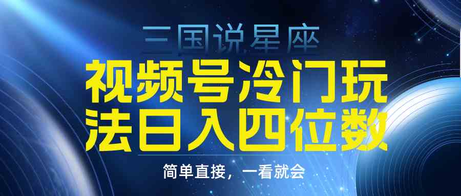 （9383期）视频号掘金冷门玩法，三国星座赛道，日入四位数（教程+素材）-财富区