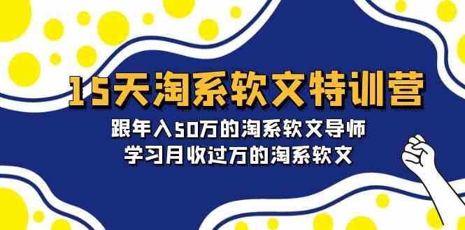 15天淘系软文特训营：跟年入50万的淘系软文导师，学习月收过万的淘系软文-财富区