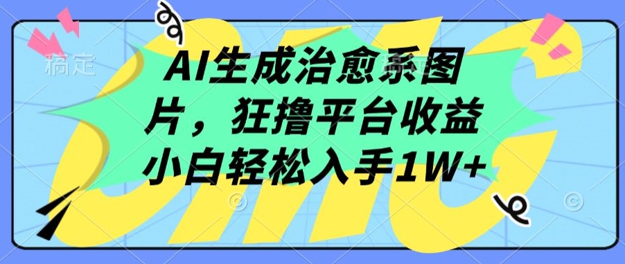 AI生成治愈系图片，狂撸平台收益，小白轻松入手1W+-财富区