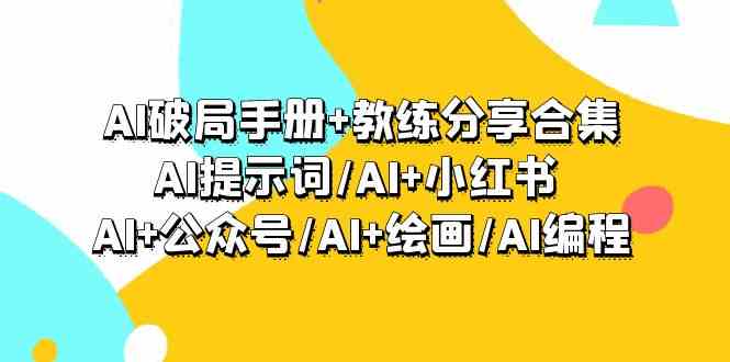 （9351期）AI破局手册+教练分享合集：AI提示词/AI+小红书 /AI+公众号/AI+绘画/AI编程-财富区