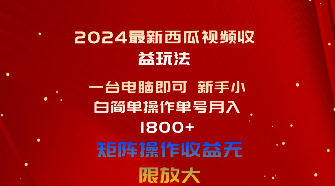 （10829期）2024最新西瓜视频收益玩法，一台电脑即可 新手小白简单操作单号月入1800+-财富区