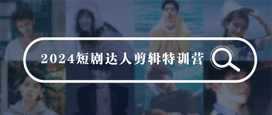 2024短剧达人剪辑特训营，适合宝爸宝妈的0基础剪辑训练营（51节课）-财富区