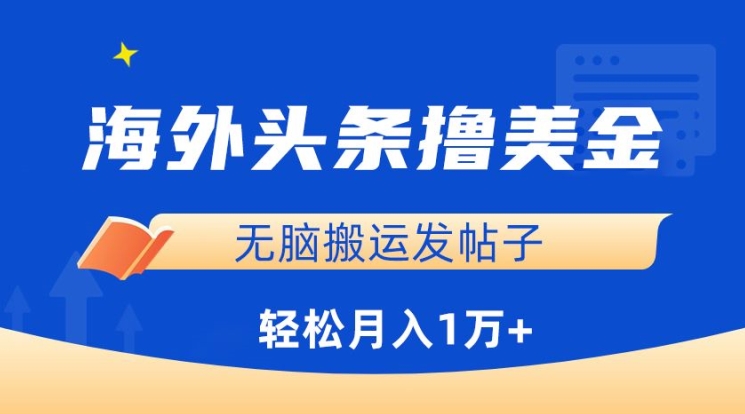 海外头条撸美金，无脑搬运发帖子，月入1万+，小白轻松掌握-财富区