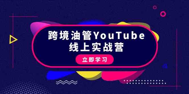 跨境油管YouTube线上营：大量实战一步步教你从理论到实操到赚钱（45节）-财富区