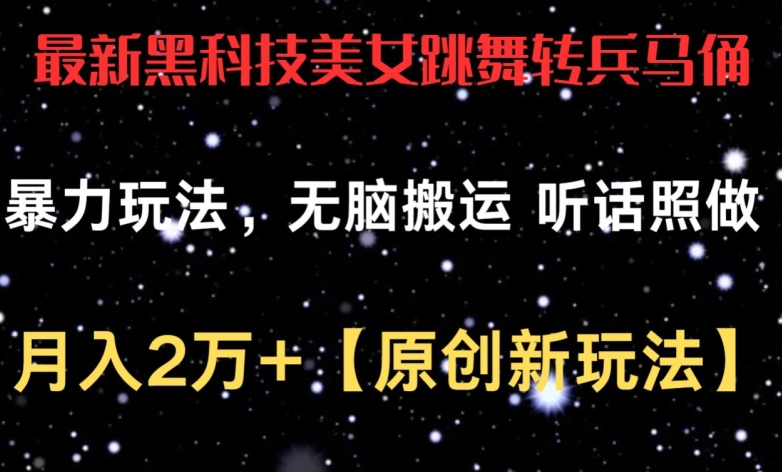 最新黑科技美女跳舞转兵马俑暴力玩法，无脑搬运 听话照做 月入2万+【原创新玩法】-财富区