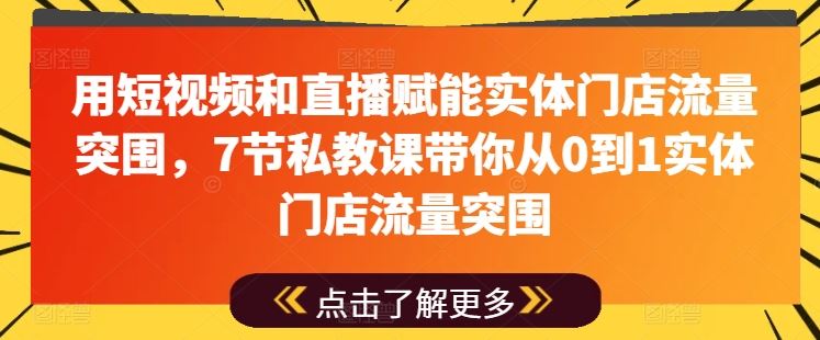 用短视频和直播赋能实体门店流量突围，7节私教课带你从0到1实体门店流量突围-财富区