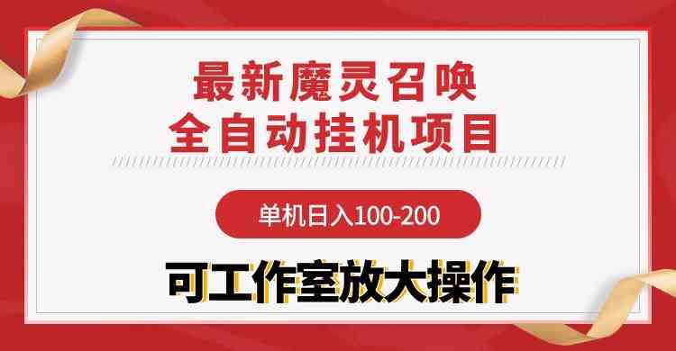 （9958期）【魔灵召唤】全自动挂机项目：单机日入100-200，稳定长期 可工作室放大操作-财富区