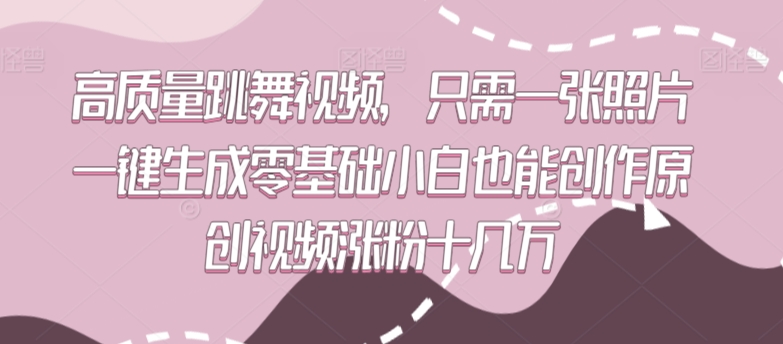 高质量跳舞视频，只需一张照片一键生成零基础小白也能创作原创视频涨粉十几万-财富区