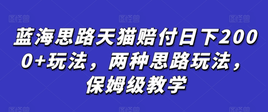 蓝海思路天猫赔付日下2000+玩法，两种思路玩法，保姆级教学【仅揭秘】-财富区