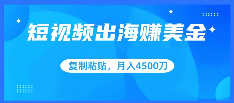 短视频出海赚美金，复制粘贴批量操作，小白轻松掌握，月入4500美刀-财富区