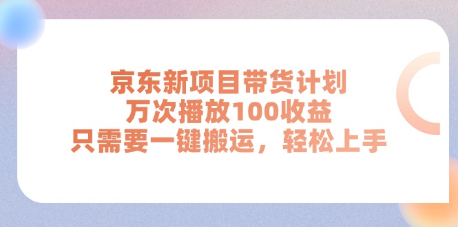（11300期）京东新项目带货计划，万次播放100收益，只需要一键搬运，轻松上手-财富区