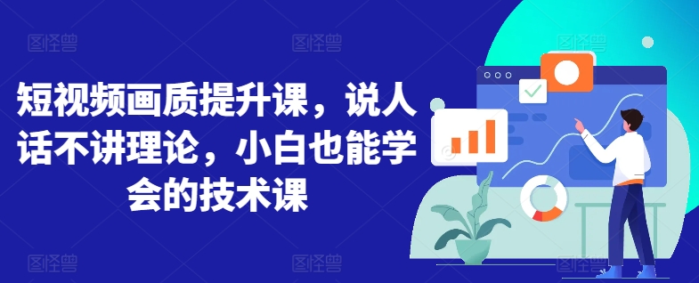 短视频画质提升课，说人话不讲理论，小白也能学会的技术课-财富区