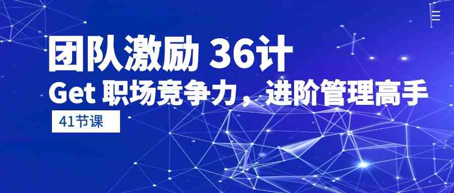 （10033期）团队激励 36计-Get 职场竞争力，进阶管理高手（41节课）-财富区